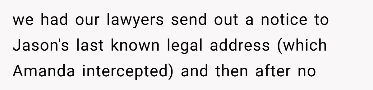 we had our lawyers send out a notice to Jason's last known legal address (which Amanda intercepted) and then after no