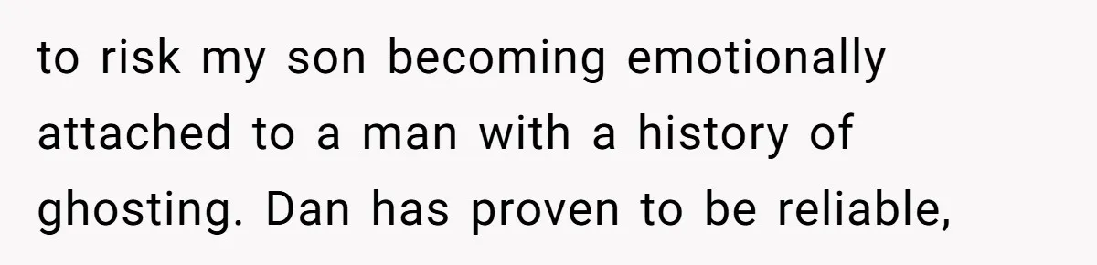 to risk my son becoming emotionally attached to a man with a history of ghosting. Dan has proven to be reliable,