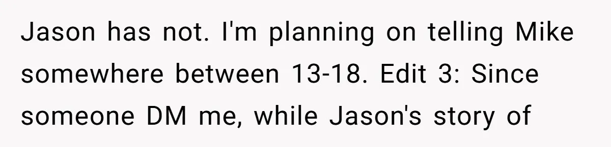 Jason has not. I'm planning on telling Mike somewhere between 13-18. Edit 3: Since someone DM me, while Jason's story of