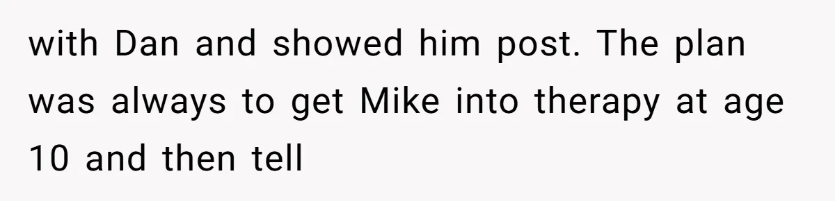 with Dan and showed him post. The plan was always to get Mike into therapy at age 10 and then tell