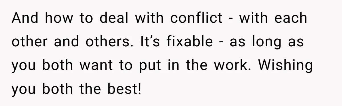 And how to deal with conflict - with each other and others. It’s fixable - as long as you both want to put in the work. Wishing you both the...