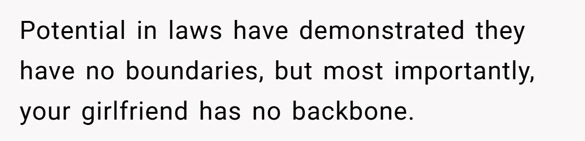 Potential in laws have demonstrated they have no boundaries, but most importantly, your girlfriend has no backbone.