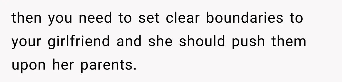 then you need to set clear boundaries to your girlfriend and she should push them upon her parents.