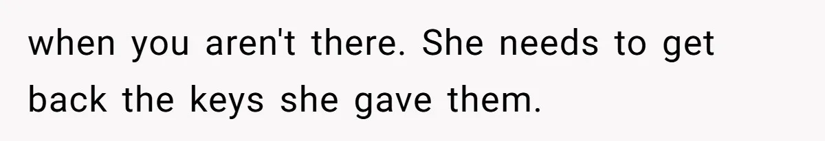 when you aren't there. She needs to get back the keys she gave them.