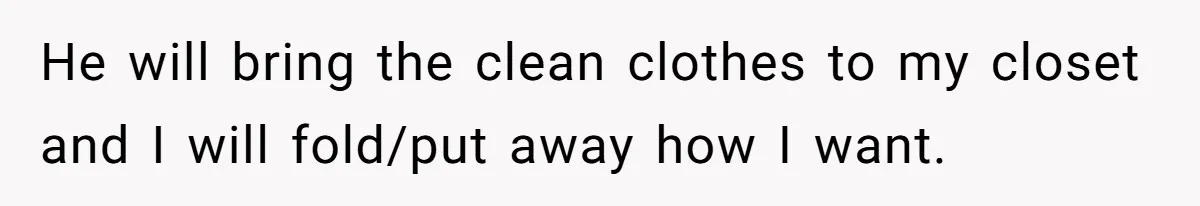 He will bring the clean clothes to my closet and I will fold/put away how I want.