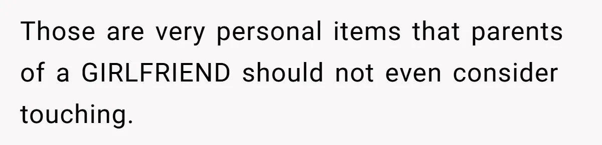 Those are very personal items that parents of a GIRLFRIEND should not even consider touching.