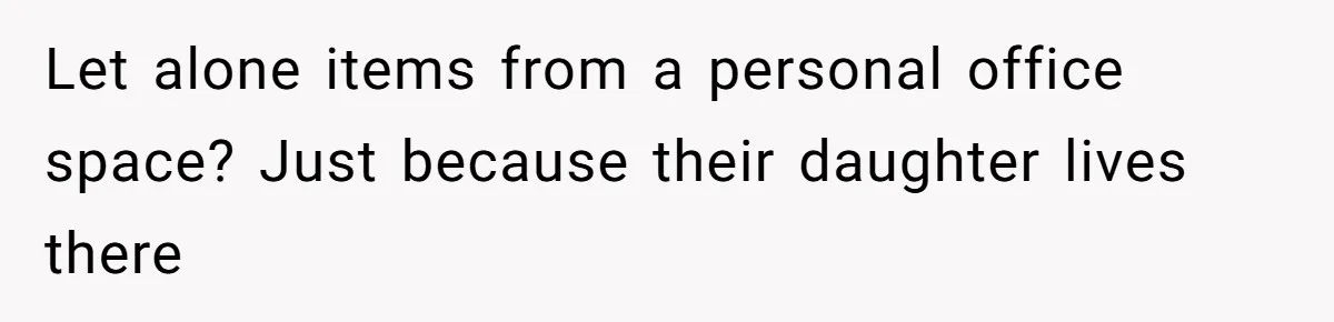 Let alone items from a personal office space? Just because their daughter lives there