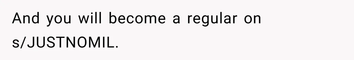 And you will become a regular on s/JUSTNOMIL.