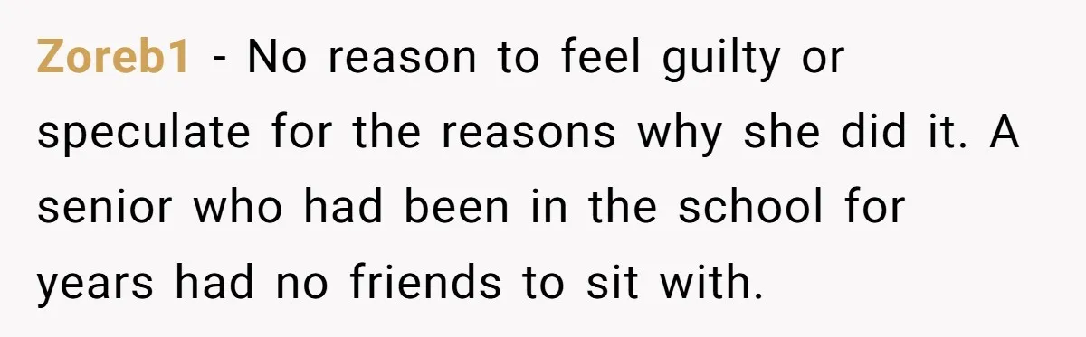 Zoreb1 − No reason to feel guilty or speculate for the reasons why she did it. A senior who had been in the school for years had no friends to...