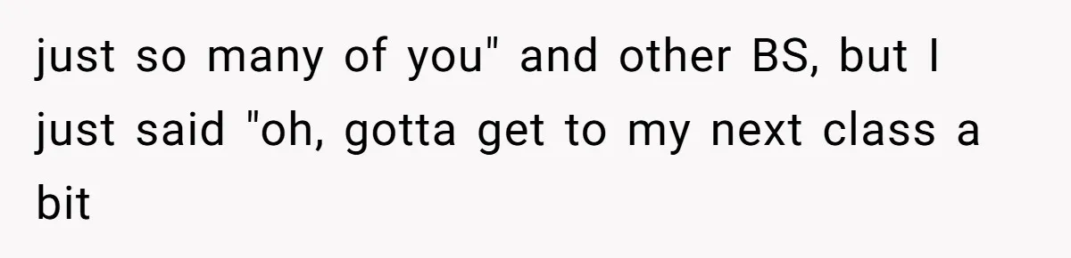 just so many of you" and other BS, but I just said "oh, gotta get to my next class a bit