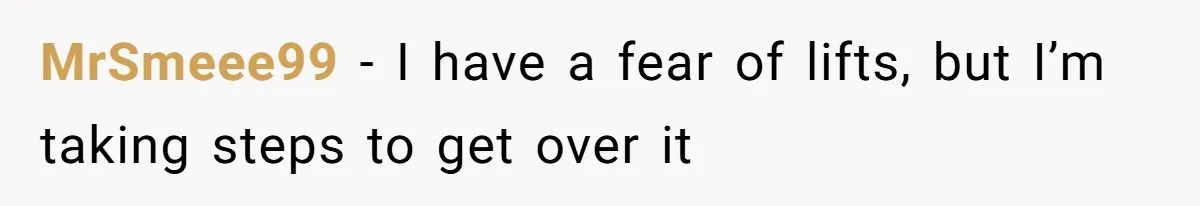 MrSmeee99 − I have a fear of lifts, but I’m taking steps to get over it