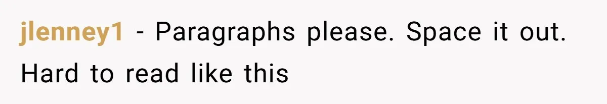 jlenney1 − Paragraphs please. Space it out. Hard to read like this