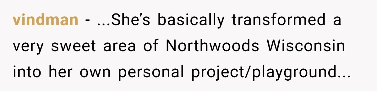 vindman − ...She’s basically transformed a very sweet area of Northwoods Wisconsin into her own personal project/playground...