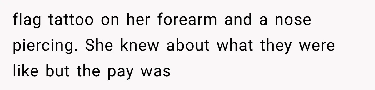 flag tattoo on her forearm and a nose piercing. She knew about what they were like but the pay was