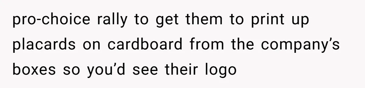 pro-choice rally to get them to print up placards on cardboard from the company’s boxes so you’d see their logo