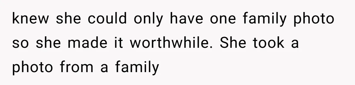 knew she could only have one family photo so she made it worthwhile. She took a photo from a family