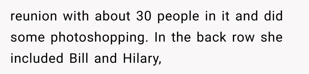 reunion with about 30 people in it and did some photoshopping. In the back row she included Bill and Hilary,