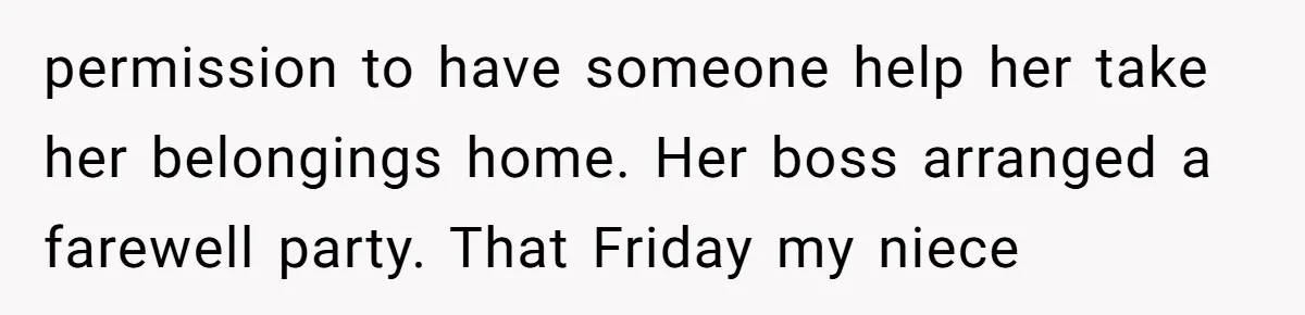 permission to have someone help her take her belongings home. Her boss arranged a farewell party. That Friday my niece