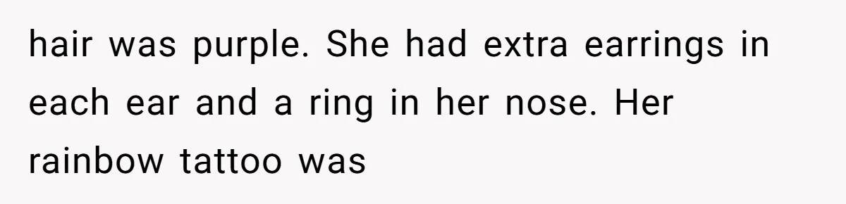 hair was purple. She had extra earrings in each ear and a ring in her nose. Her rainbow tattoo was