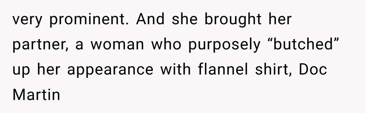 very prominent. And she brought her partner, a woman who purposely “butched” up her appearance with flannel shirt, Doc Martin