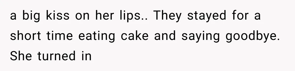 a big kiss on her lips.. They stayed for a short time eating cake and saying goodbye. She turned in