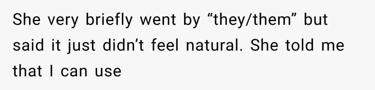She very briefly went by “they/them” but said it just didn’t feel natural. She told me that I can use