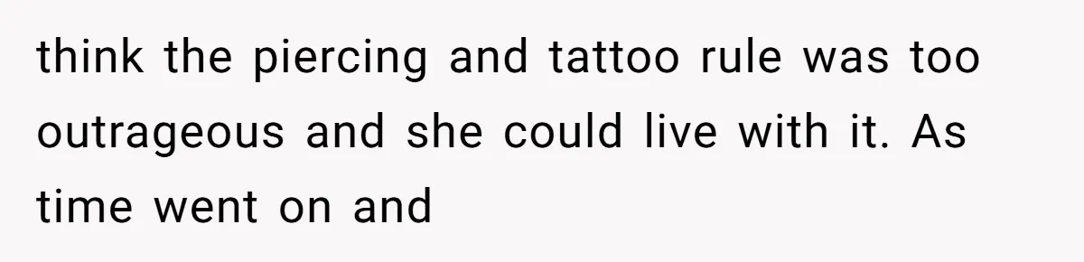 think the piercing and tattoo rule was too outrageous and she could live with it. As time went on and
