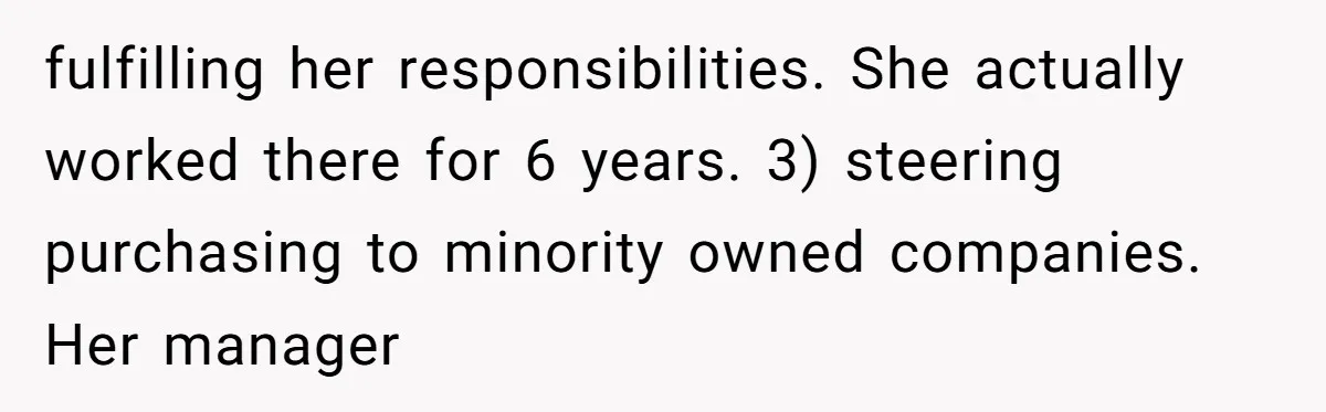 fulfilling her responsibilities. She actually worked there for 6 years. 3) steering purchasing to minority owned companies. Her manager
