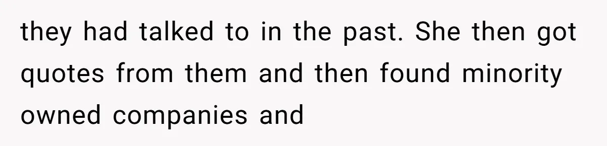 they had talked to in the past. She then got quotes from them and then found minority owned companies and
