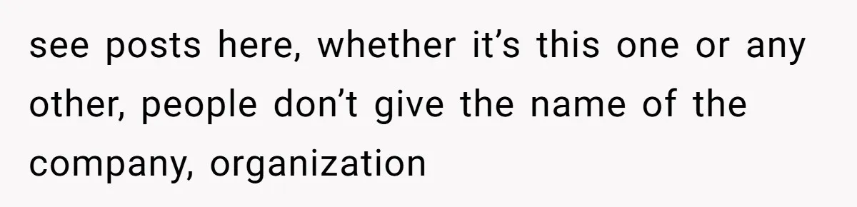 see posts here, whether it’s this one or any other, people don’t give the name of the company, organization