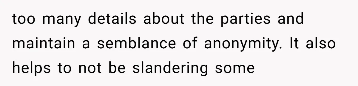 too many details about the parties and maintain a semblance of anonymity. It also helps to not be slandering some