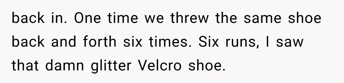 From Sidewalk Junk to Yard Gold: How One Neighbor Finally Won the Long-Running Toy War back in. One time we threw the same shoe back and forth six times. Six runs, I saw that damn glitter Velcro shoe.