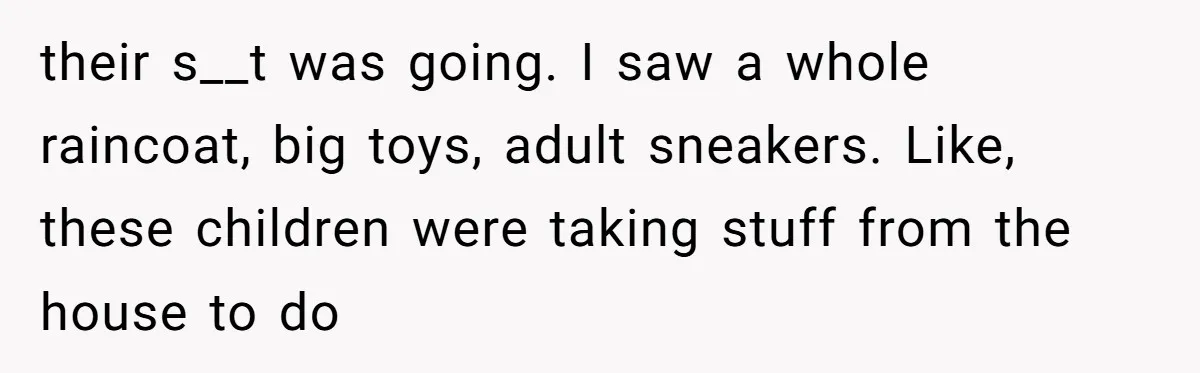 From Sidewalk Junk to Yard Gold: How One Neighbor Finally Won the Long-Running Toy War their s__t was going. I saw a whole raincoat, big toys, adult sneakers. Like, these children were taking stuff from the house to do