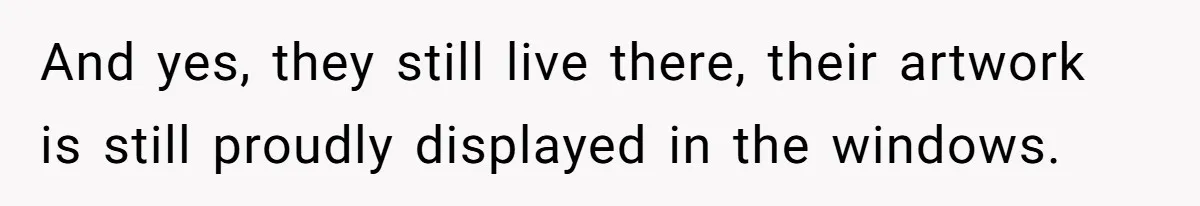 From Sidewalk Junk to Yard Gold: How One Neighbor Finally Won the Long-Running Toy War And yes, they still live there, their artwork is still proudly displayed in the windows.