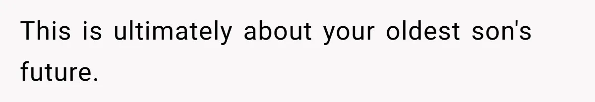This is ultimately about your oldest son's future.