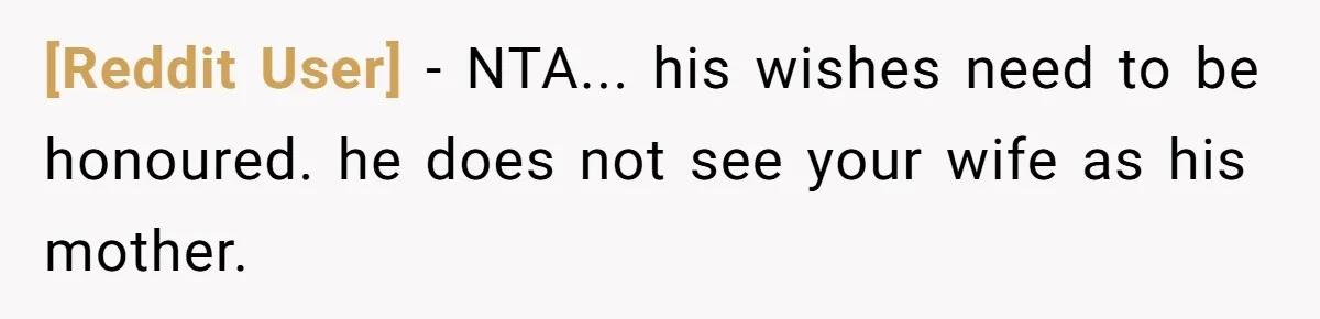 [Reddit User] − NTA... his wishes need to be honoured. he does not see your wife as his mother.