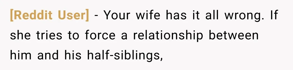 [Reddit User] − Your wife has it all wrong. If she tries to force a relationship between him and his half-siblings,