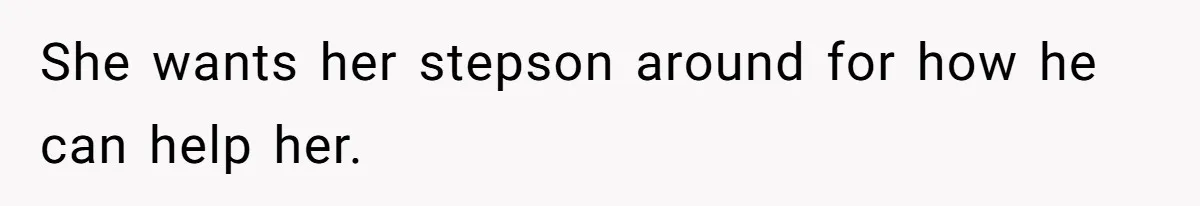 She wants her stepson around for how he can help her.