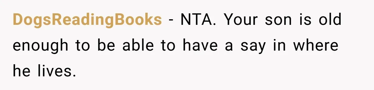 DogsReadingBooks − NTA. Your son is old enough to be able to have a say in where he lives.