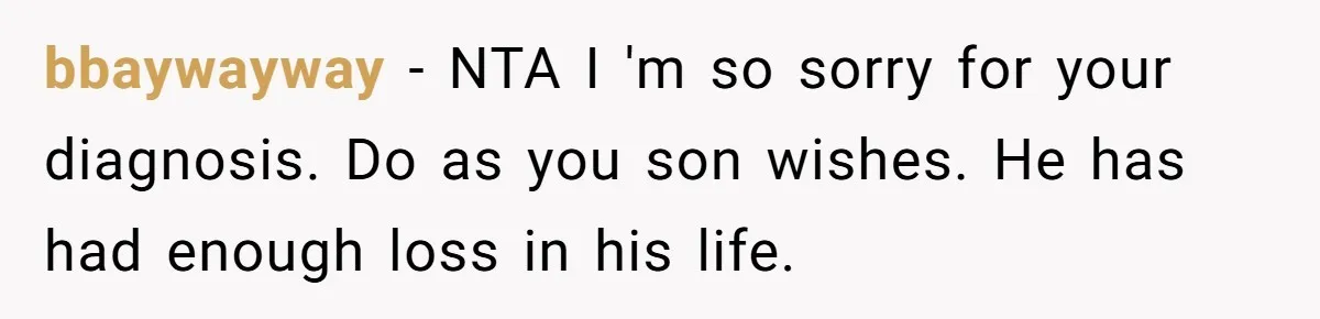 bbaywayway − NTA I 'm so sorry for your diagnosis. Do as you son wishes. He has had enough loss in his life.