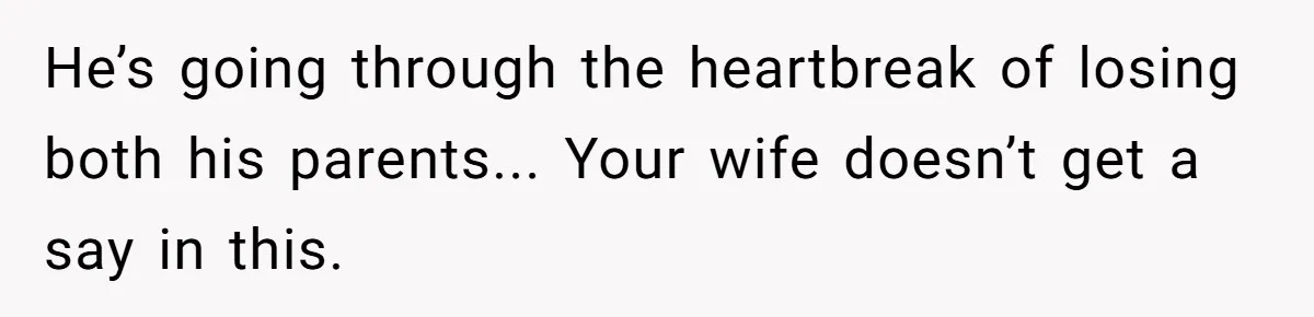 He’s going through the heartbreak of losing both his parents... Your wife doesn’t get a say in this.