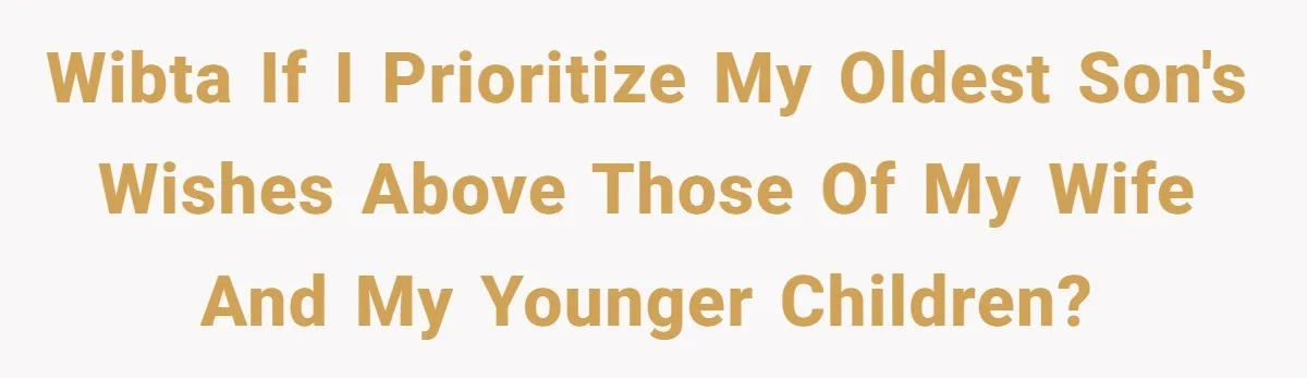 WIBTA if I prioritize my oldest son's wishes above those of my wife and my younger children?