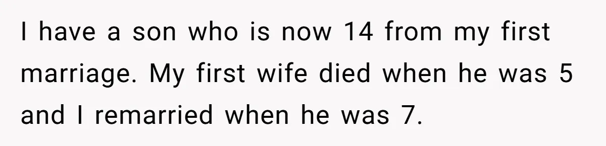 I have a son who is now 14 from my first marriage. My first wife died when he was 5 and I remarried when he was 7.