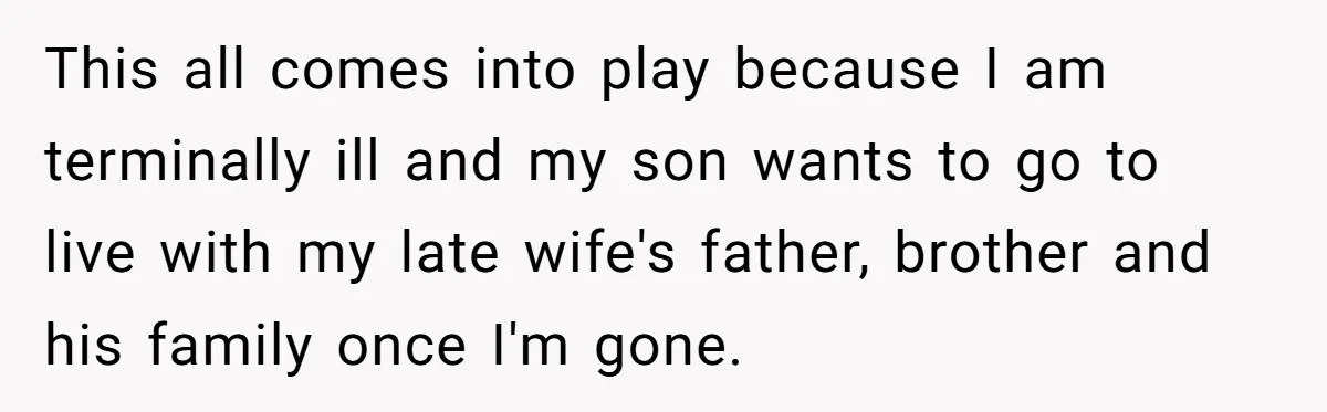 This all comes into play because I am terminally ill and my son wants to go to live with my late wife's father, brother and his family once I'm gone.