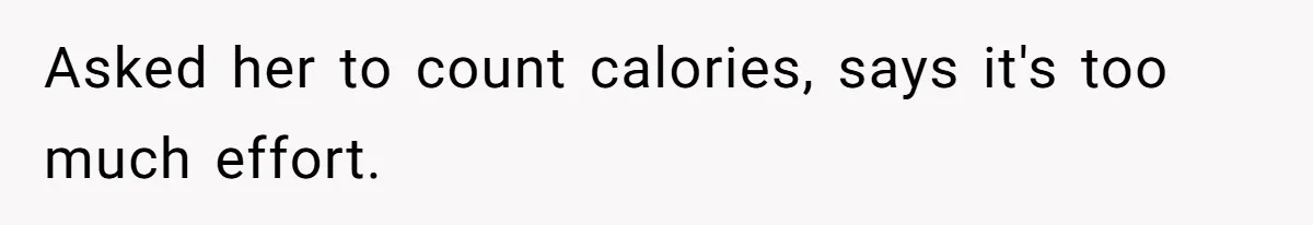 Asked her to count calories, says it's too much effort.