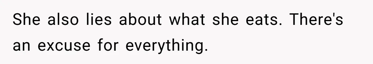 She also lies about what she eats. There's an excuse for everything.