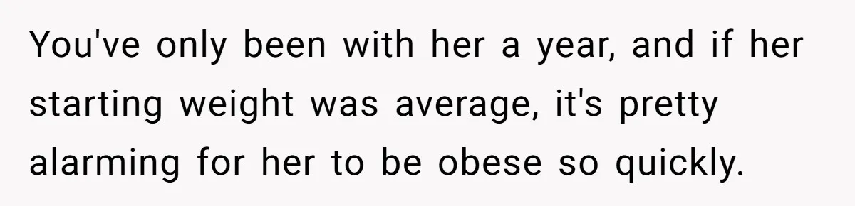 You've only been with her a year, and if her starting weight was average, it's pretty alarming for her to be obese so quickly.