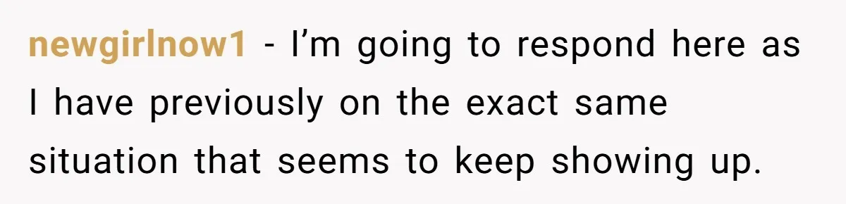 newgirlnow1 − I’m going to respond here as I have previously on the exact same situation that seems to keep showing up.