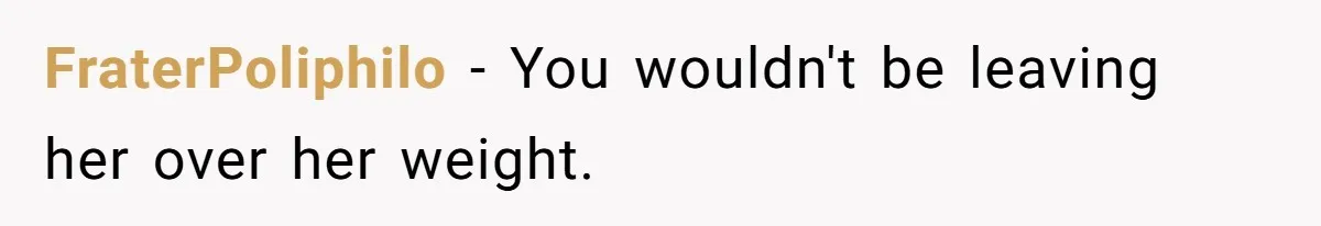 FraterPoliphilo − You wouldn't be leaving her over her weight.