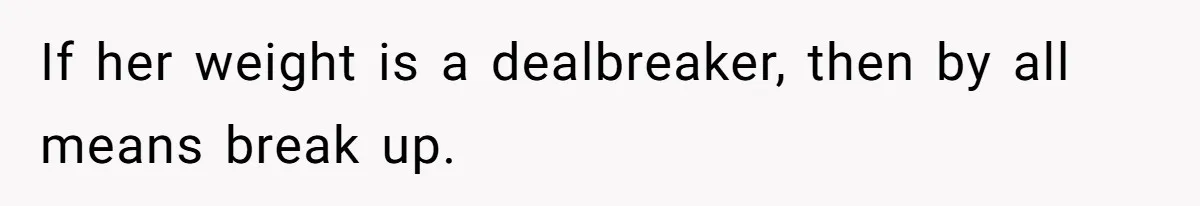 If her weight is a dealbreaker, then by all means break up.